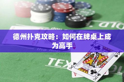 德州扑克攻略：如何在牌桌上成为高手