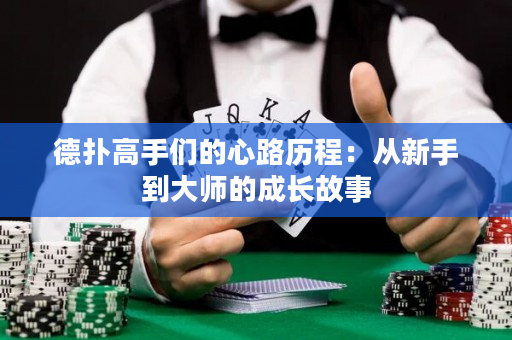 德扑高手们的心路历程：从新手到大师的成长故事