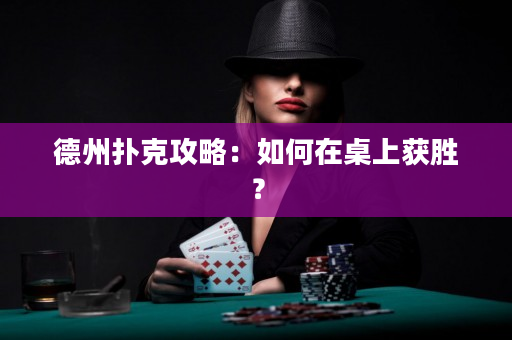 德州扑克攻略：如何在桌上获胜？