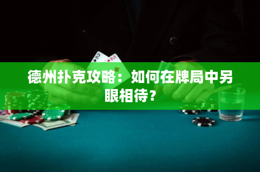 德州扑克攻略：如何在牌局中另眼相待？