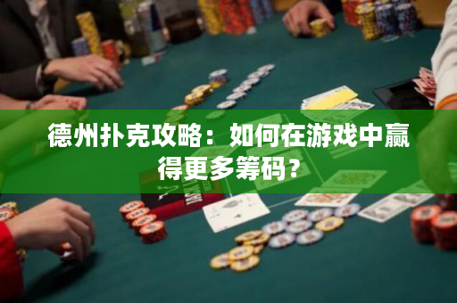 德州扑克攻略：如何在游戏中赢得更多筹码？
