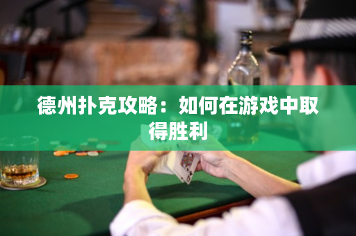 德州扑克攻略：如何在游戏中取得胜利
