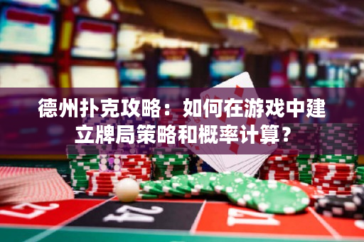 德州扑克攻略：如何在游戏中建立牌局策略和概率计算？