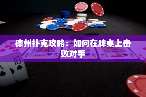 德州扑克攻略：如何在牌桌上击败对手