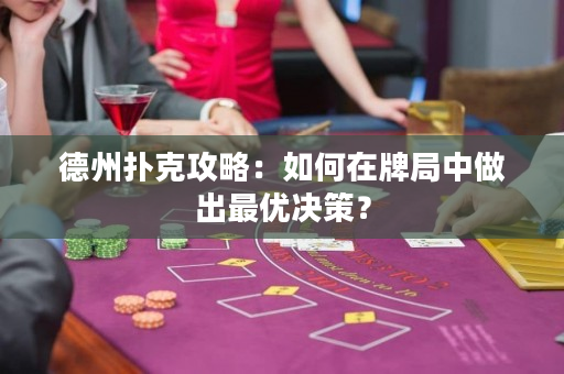 德州扑克攻略：如何在牌局中做出最优决策？