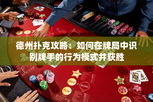 德州扑克攻略：如何在牌局中识别牌手的行为模式并获胜