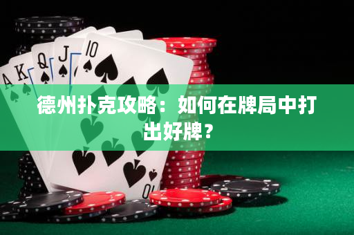 德州扑克攻略：如何在牌局中打出好牌？