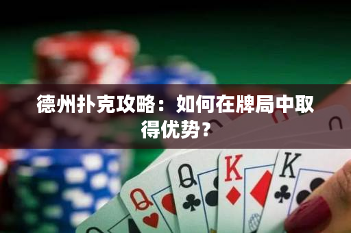 德州扑克攻略：如何在牌局中取得优势？