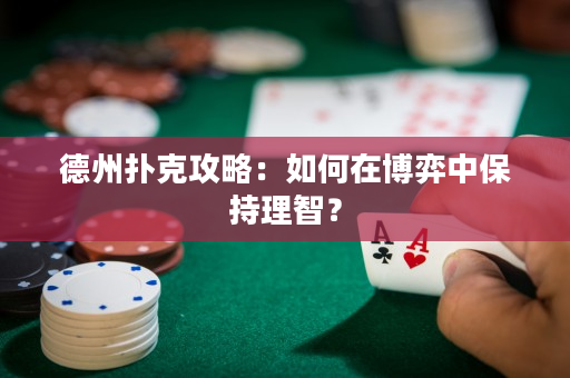 德州扑克攻略：如何在博弈中保持理智？
