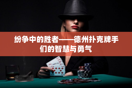 纷争中的胜者——德州扑克牌手们的智慧与勇气