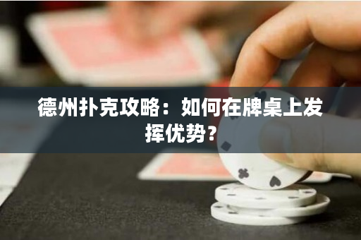 德州扑克攻略：如何在牌桌上发挥优势？