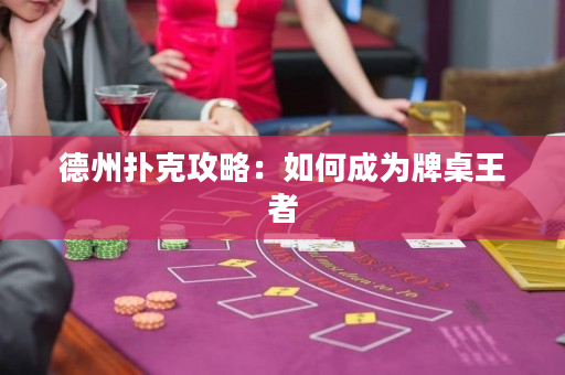 德州扑克攻略：如何成为牌桌王者