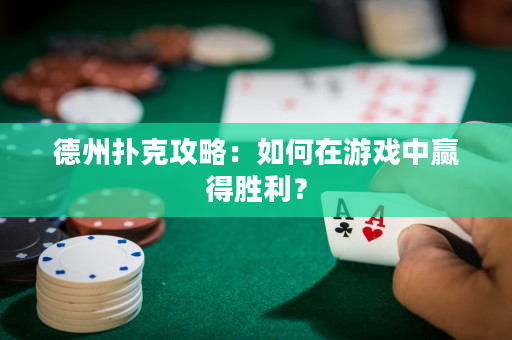 德州扑克攻略：如何在游戏中赢得胜利？