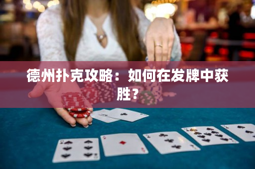 德州扑克攻略：如何在发牌中获胜？