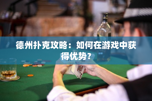 德州扑克攻略：如何在游戏中获得优势？