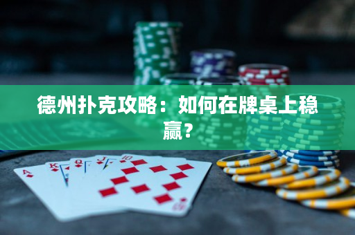 德州扑克攻略：如何在牌桌上稳赢？