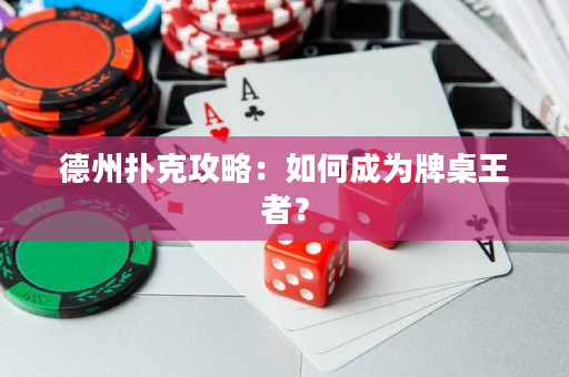 德州扑克攻略：如何成为牌桌王者？
