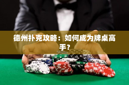 德州扑克攻略：如何成为牌桌高手？