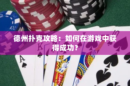 德州扑克攻略：如何在游戏中获得成功？