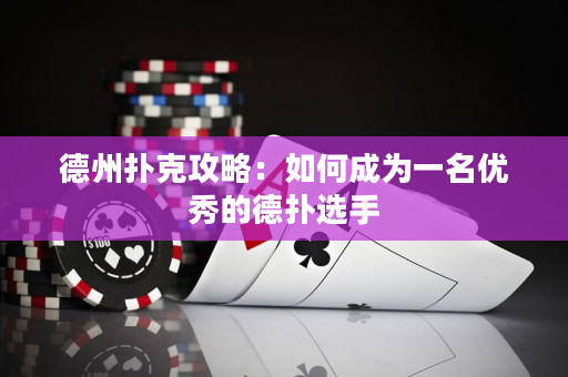 德州扑克攻略：如何成为一名优秀的德扑选手