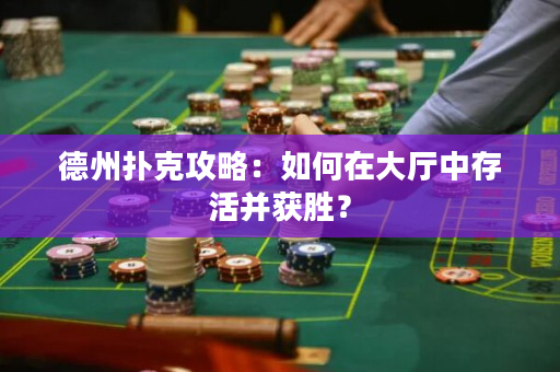 德州扑克攻略：如何在大厅中存活并获胜？