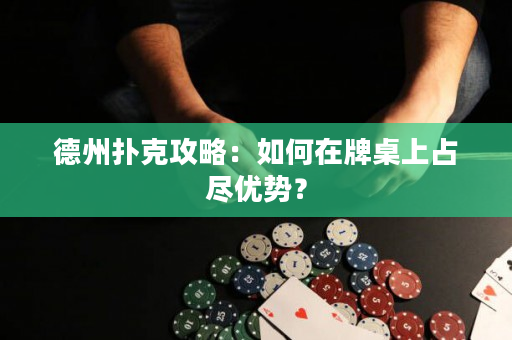 德州扑克攻略：如何在牌桌上占尽优势？