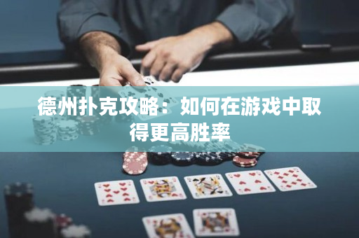 德州扑克攻略：如何在游戏中取得更高胜率
