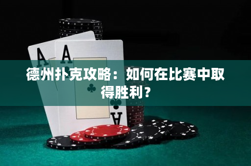 德州扑克攻略：如何在比赛中取得胜利？