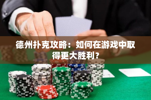德州扑克攻略：如何在游戏中取得更大胜利？