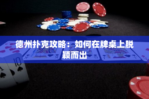 德州扑克攻略：如何在牌桌上脱颖而出