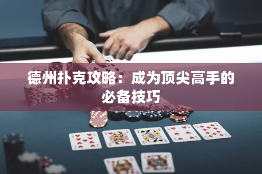 德州扑克攻略：成为顶尖高手的必备技巧
