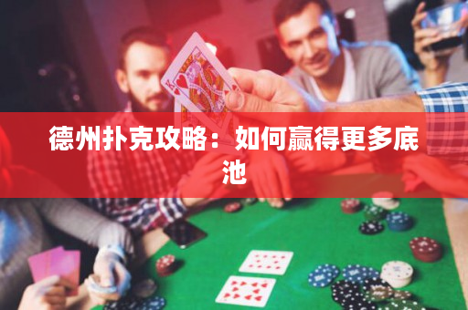 德州扑克攻略：如何赢得更多底池