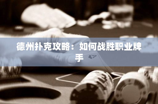 德州扑克攻略：如何战胜职业牌手