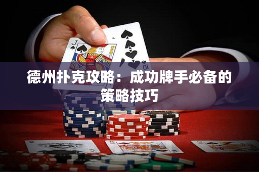 德州扑克攻略：成功牌手必备的策略技巧