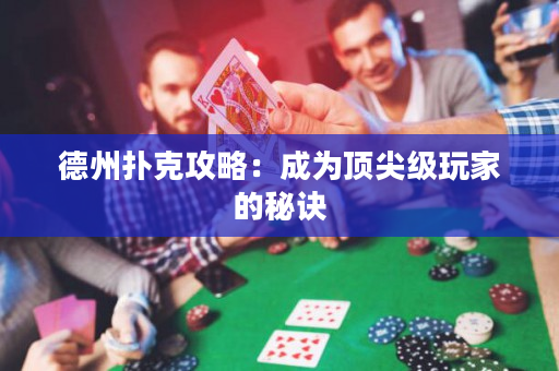 德州扑克攻略：成为顶尖级玩家的秘诀