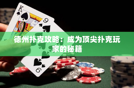 德州扑克攻略：成为顶尖扑克玩家的秘籍