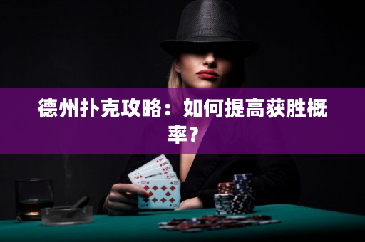 德州扑克攻略：如何提高获胜概率？