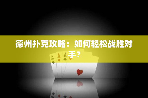 德州扑克攻略：如何轻松战胜对手？