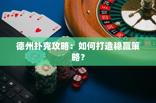 德州扑克攻略：如何打造稳赢策略？