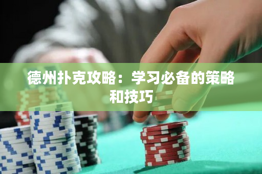 德州扑克攻略：学习必备的策略和技巧