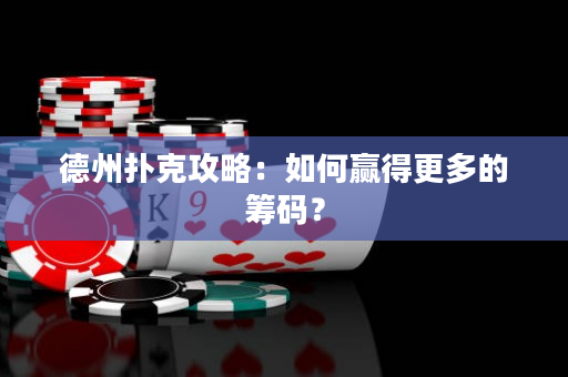 德州扑克攻略：如何赢得更多的筹码？