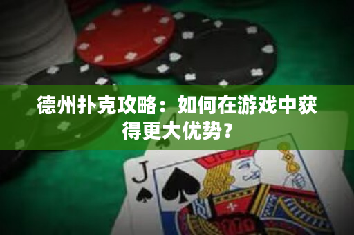 德州扑克攻略：如何在游戏中获得更大优势？
