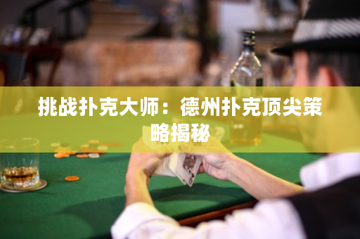 挑战扑克大师：德州扑克顶尖策略揭秘