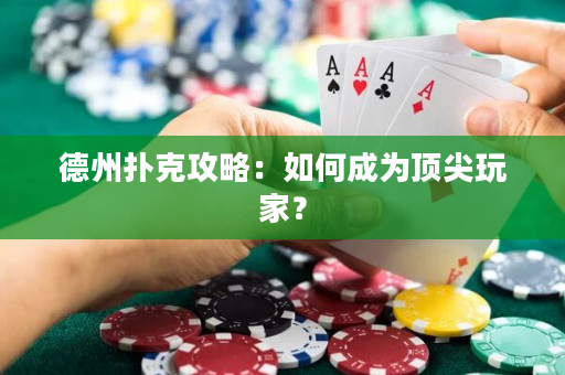 德州扑克攻略：如何成为顶尖玩家？