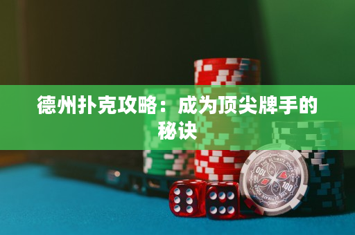 德州扑克攻略：成为顶尖牌手的秘诀