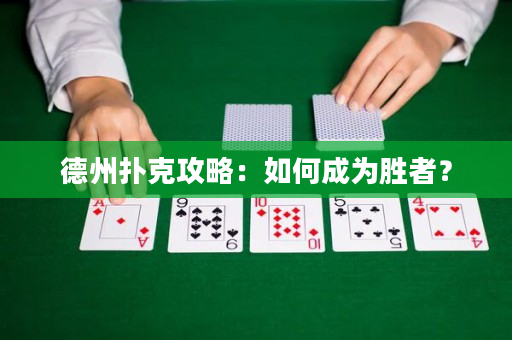 德州扑克攻略：如何成为胜者？