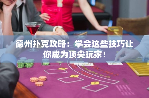 德州扑克攻略：学会这些技巧让你成为顶尖玩家！