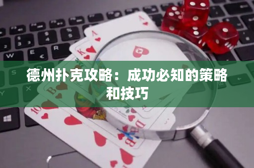 德州扑克攻略：成功必知的策略和技巧