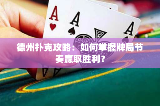 德州扑克攻略：如何掌握牌局节奏赢取胜利？