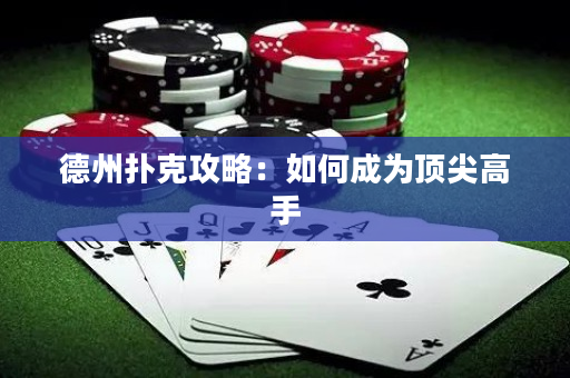 德州扑克攻略：如何成为顶尖高手